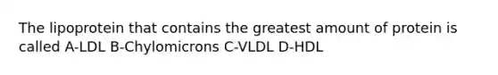 The lipoprotein that contains the greatest amount of protein is called A-LDL B-Chylomicrons C-VLDL D-HDL