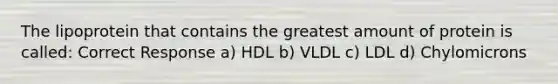 The lipoprotein that contains the greatest amount of protein is called: Correct Response a) HDL b) VLDL c) LDL d) Chylomicrons