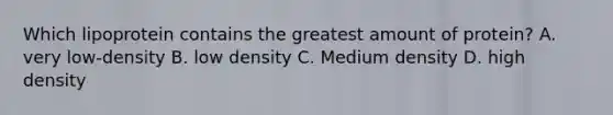 Which lipoprotein contains the greatest amount of protein? A. very low-density B. low density C. Medium density D. high density