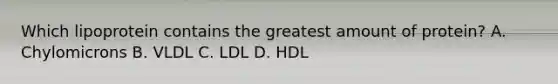 Which lipoprotein contains the greatest amount of protein? A. Chylomicrons B. VLDL C. LDL D. HDL