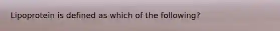 Lipoprotein is defined as which of the following?