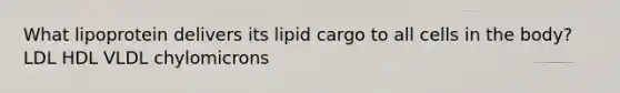 What lipoprotein delivers its lipid cargo to all cells in the body? LDL HDL VLDL chylomicrons