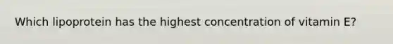 Which lipoprotein has the highest concentration of vitamin E?