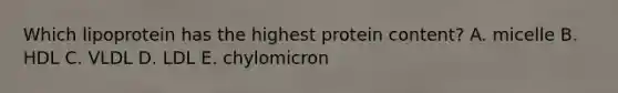 Which lipoprotein has the highest protein content? A. micelle B. HDL C. VLDL D. LDL E. chylomicron