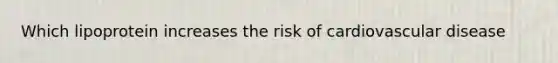 Which lipoprotein increases the risk of cardiovascular disease