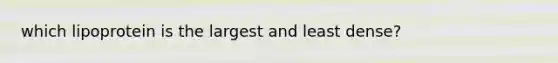 which lipoprotein is the largest and least dense?
