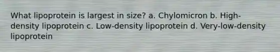 What lipoprotein is largest in size? a. Chylomicron b. High-density lipoprotein c. Low-density lipoprotein d. Very-low-density lipoprotein