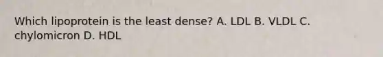 Which lipoprotein is the least dense? A. LDL B. VLDL C. chylomicron D. HDL