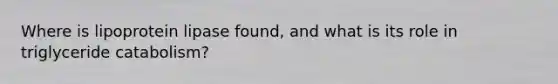 Where is lipoprotein lipase found, and what is its role in triglyceride catabolism?