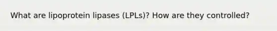 What are lipoprotein lipases (LPLs)? How are they controlled?