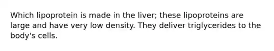 Which lipoprotein is made in the liver; these lipoproteins are large and have very low density. They deliver triglycerides to the body's cells.