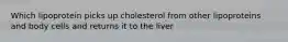 Which lipoprotein picks up cholesterol from other lipoproteins and body cells and returns it to the liver