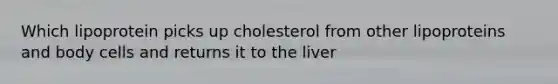 Which lipoprotein picks up cholesterol from other lipoproteins and body cells and returns it to the liver