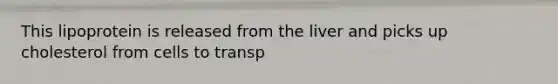 This lipoprotein is released from the liver and picks up cholesterol from cells to transp