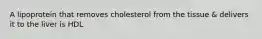 A lipoprotein that removes cholesterol from the tissue & delivers it to the liver is HDL