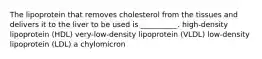 The lipoprotein that removes cholesterol from the tissues and delivers it to the liver to be used is __________. high-density lipoprotein (HDL) very-low-density lipoprotein (VLDL) low-density lipoprotein (LDL) a chylomicron