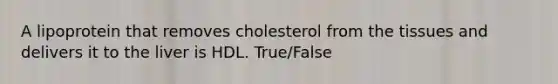 A lipoprotein that removes cholesterol from the tissues and delivers it to the liver is HDL. True/False