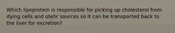 Which lipoprotein is responsible for picking up cholesterol from dying cells and otehr sources so it can be transported back to the liver for excretion?