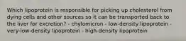 Which lipoprotein is responsible for picking up cholesterol from dying cells and other sources so it can be transported back to the liver for excretion? - chylomicron - low-density lipoprotein - very-low-density lipoprotein - high-density lipoprotein