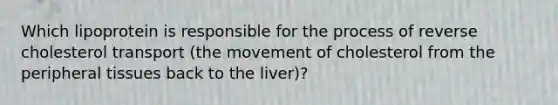 Which lipoprotein is responsible for the process of reverse cholesterol transport (the movement of cholesterol from the peripheral tissues back to the liver)?