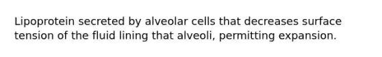 Lipoprotein secreted by alveolar cells that decreases surface tension of the fluid lining that alveoli, permitting expansion.