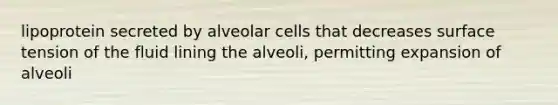 lipoprotein secreted by alveolar cells that decreases surface tension of the fluid lining the alveoli, permitting expansion of alveoli