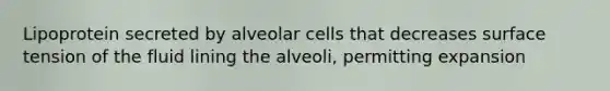 Lipoprotein secreted by alveolar cells that decreases surface tension of the fluid lining the alveoli, permitting expansion