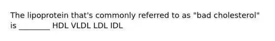 The lipoprotein that's commonly referred to as "bad cholesterol" is ________ HDL VLDL LDL IDL