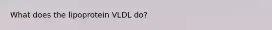 What does the lipoprotein VLDL do?