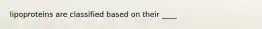 lipoproteins are classified based on their ____