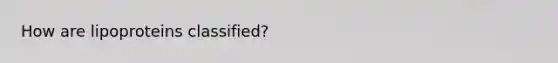 How are lipoproteins classified?