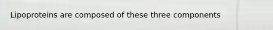 Lipoproteins are composed of these three components