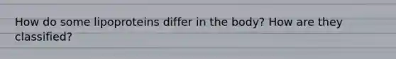 How do some lipoproteins differ in the body? How are they classified?