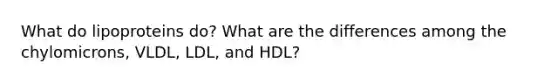 What do lipoproteins do? What are the differences among the chylomicrons, VLDL, LDL, and HDL?