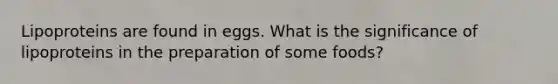 Lipoproteins are found in eggs. What is the significance of lipoproteins in the preparation of some foods?