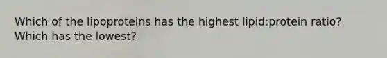 Which of the lipoproteins has the highest lipid:protein ratio? Which has the lowest?