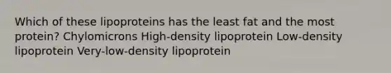 Which of these lipoproteins has the least fat and the most protein? Chylomicrons High-density lipoprotein Low-density lipoprotein Very-low-density lipoprotein