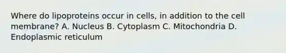 Where do lipoproteins occur in cells, in addition to the cell membrane? A. Nucleus B. Cytoplasm C. Mitochondria D. Endoplasmic reticulum