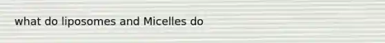 what do liposomes and Micelles do