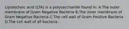 Lipotechoic acid (LTA) is a polysaccharide found in: A.The outer membrane of Gram Negative Bacteria B.The inner membrane of Gram Negative Bacteria C.The cell wall of Gram Positive Bacteria D.The cell wall of all bacteria.