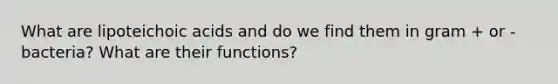 What are lipoteichoic acids and do we find them in gram + or - bacteria? What are their functions?