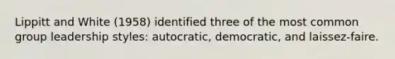 Lippitt and White (1958) identified three of the most common group leadership styles: autocratic, democratic, and laissez-faire.