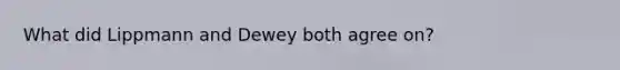 What did Lippmann and Dewey both agree on?