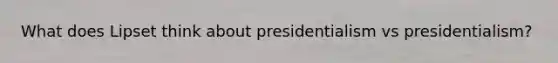 What does Lipset think about presidentialism vs presidentialism?