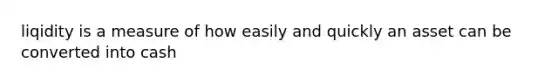 liqidity is a measure of how easily and quickly an asset can be converted into cash