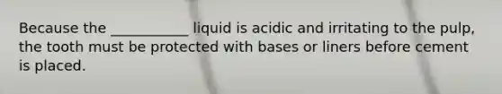 Because the ___________ liquid is acidic and irritating to the pulp, the tooth must be protected with bases or liners before cement is placed.