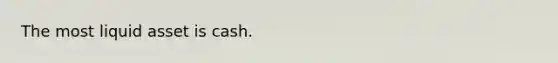 The most liquid asset is cash.