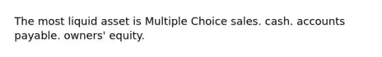 The most liquid asset is Multiple Choice sales. cash. <a href='https://www.questionai.com/knowledge/kWc3IVgYEK-accounts-payable' class='anchor-knowledge'>accounts payable</a>. owners' equity.