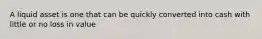 A liquid asset is one that can be quickly converted into cash with little or no loss in value