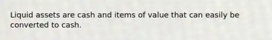 Liquid assets are cash and items of value that can easily be converted to cash.